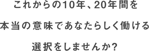 これからの10年、20年間を本当の意味であなたらしく働ける選択をしませんか？